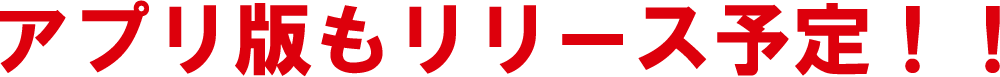 アプリ版もリリース予定!!