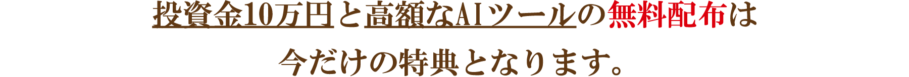 投資金10万円と高額なAIツールの無料配布は今だけの特典となります。